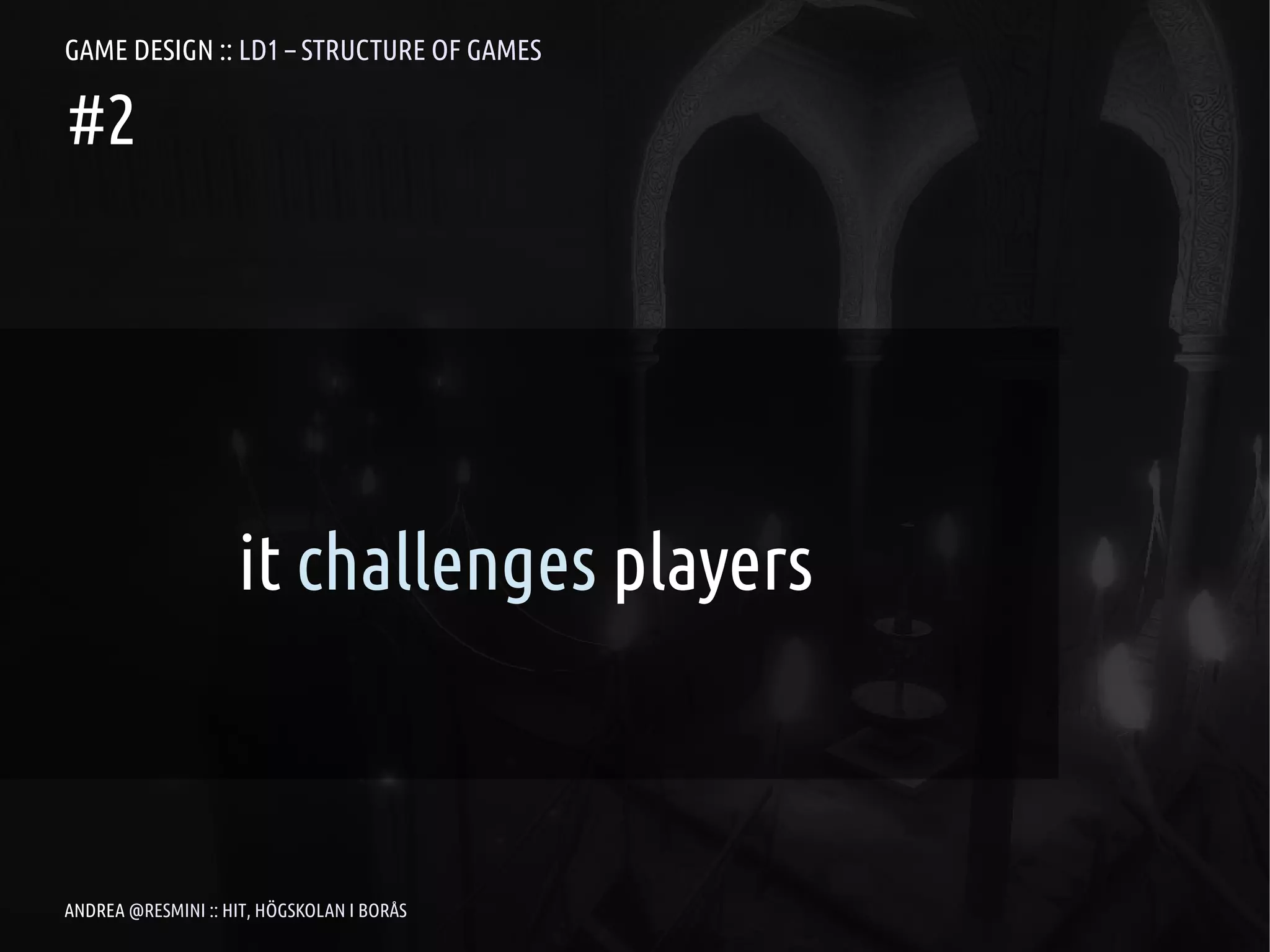 GAME DESIGN :: LD1 – STRUCTURE OF GAMES

#2




                    it challenges players



ANDREA @RESMINI :: HIT, HÖGSKOLAN I BORÅS
 