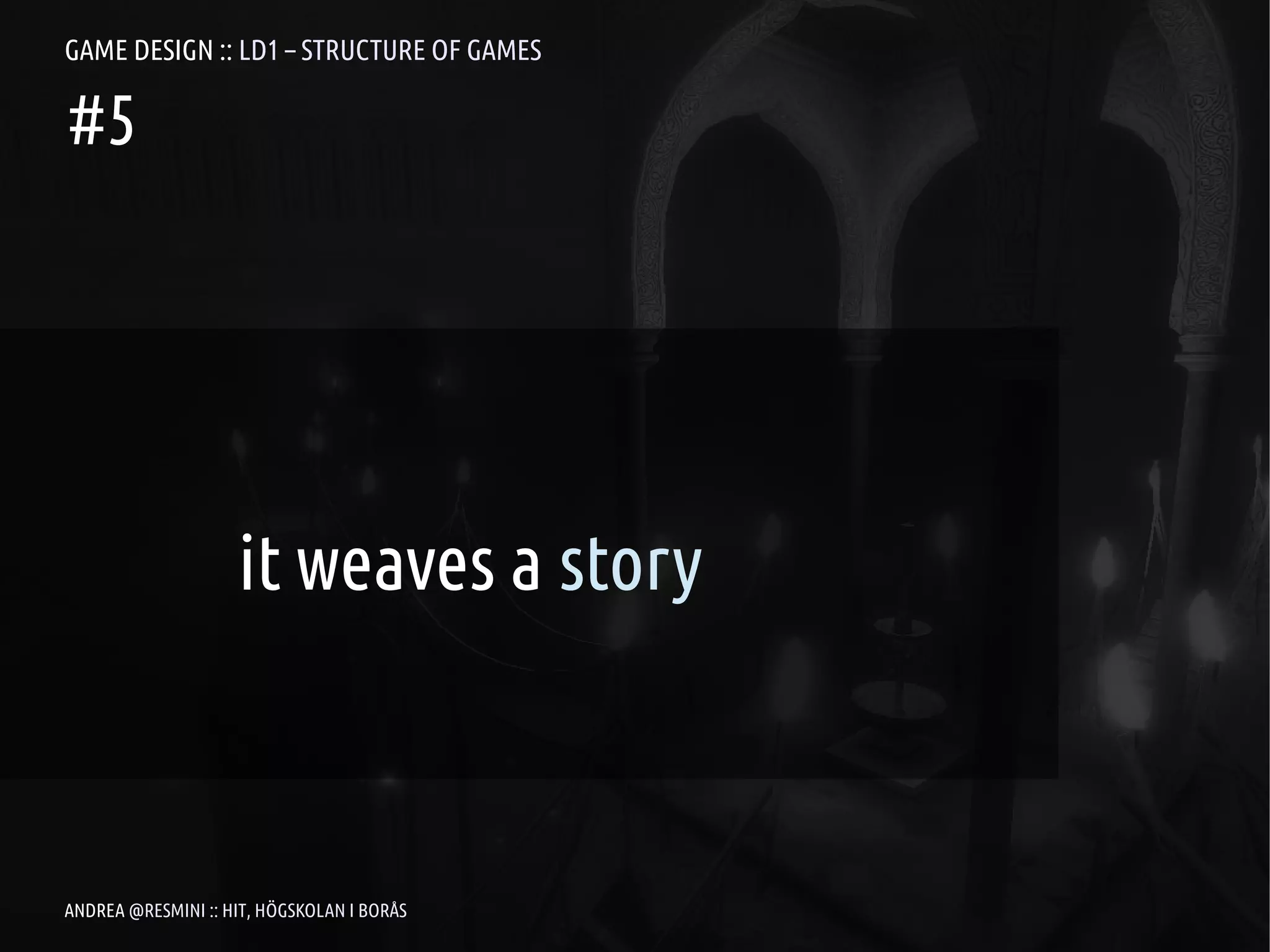 GAME DESIGN :: LD1 – STRUCTURE OF GAMES

#5




                    it weaves a story



ANDREA @RESMINI :: HIT, HÖGSKOLAN I BORÅS
 