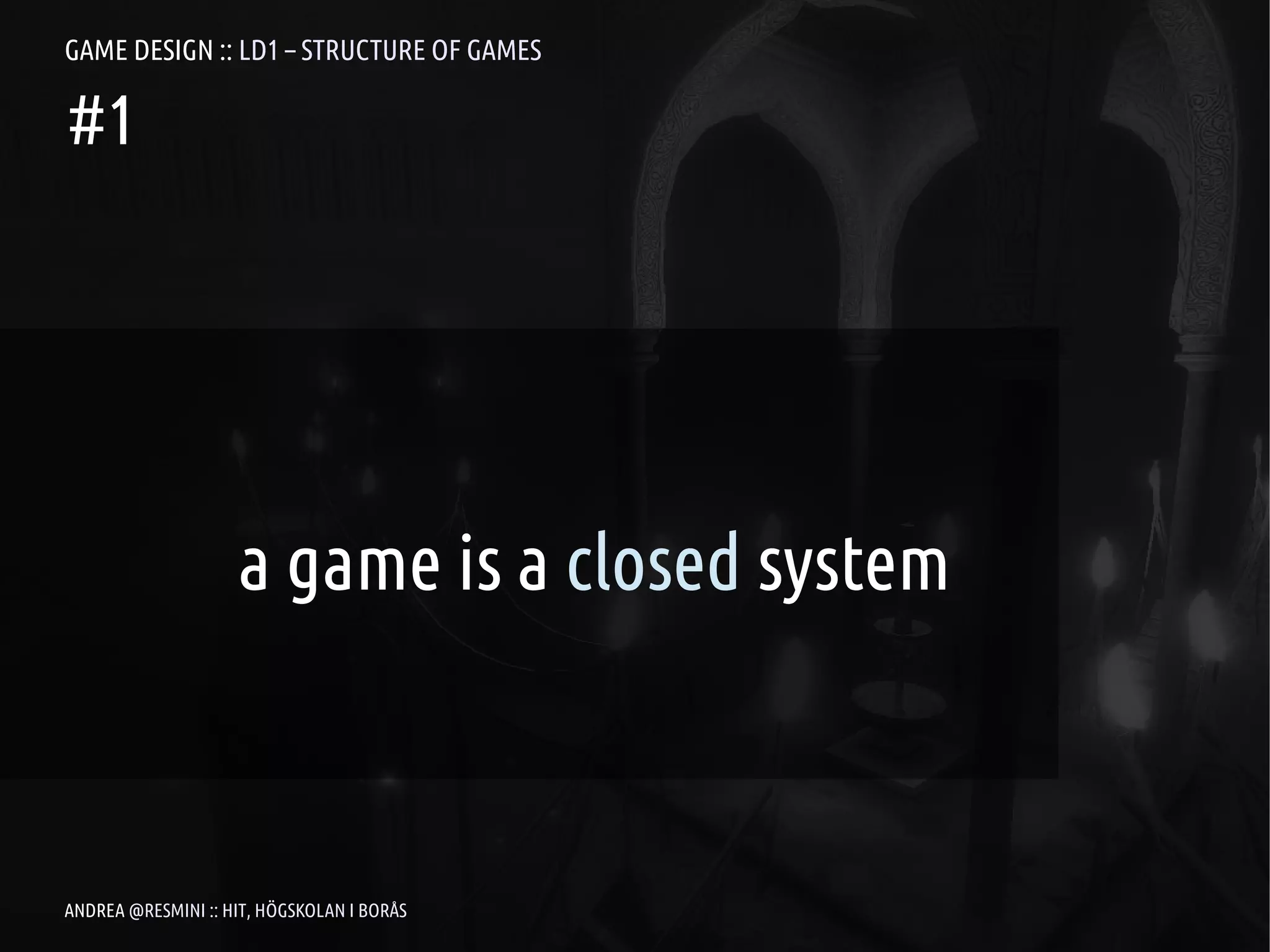 GAME DESIGN :: LD1 – STRUCTURE OF GAMES

#1




                    a game is a closed system



ANDREA @RESMINI :: HIT, HÖGSKOLAN I BORÅS
 