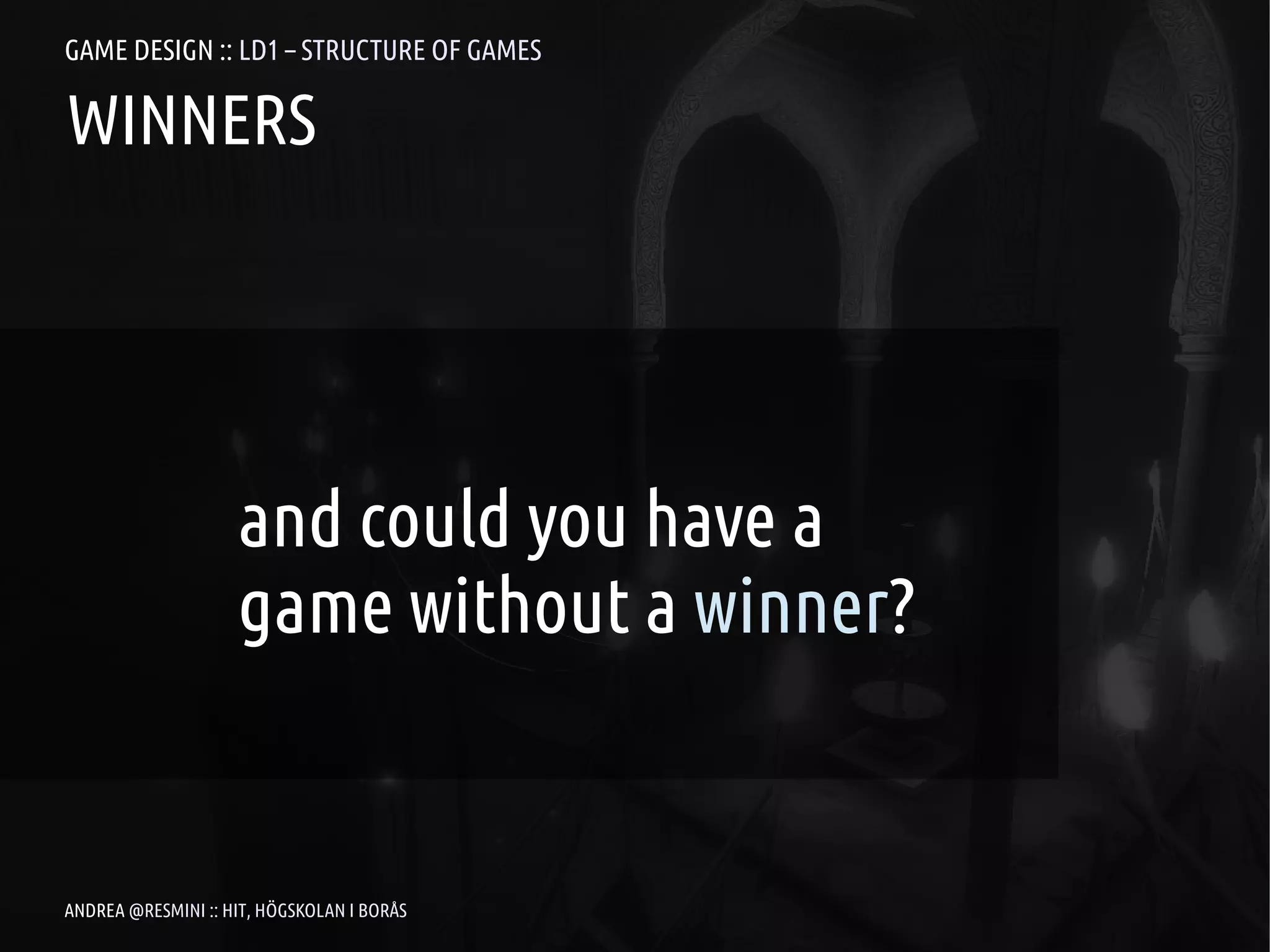GAME DESIGN :: LD1 – STRUCTURE OF GAMES

WINNERS




                    and could you have a
                    game without a winner?


ANDREA @RESMINI :: HIT, HÖGSKOLAN I BORÅS
 