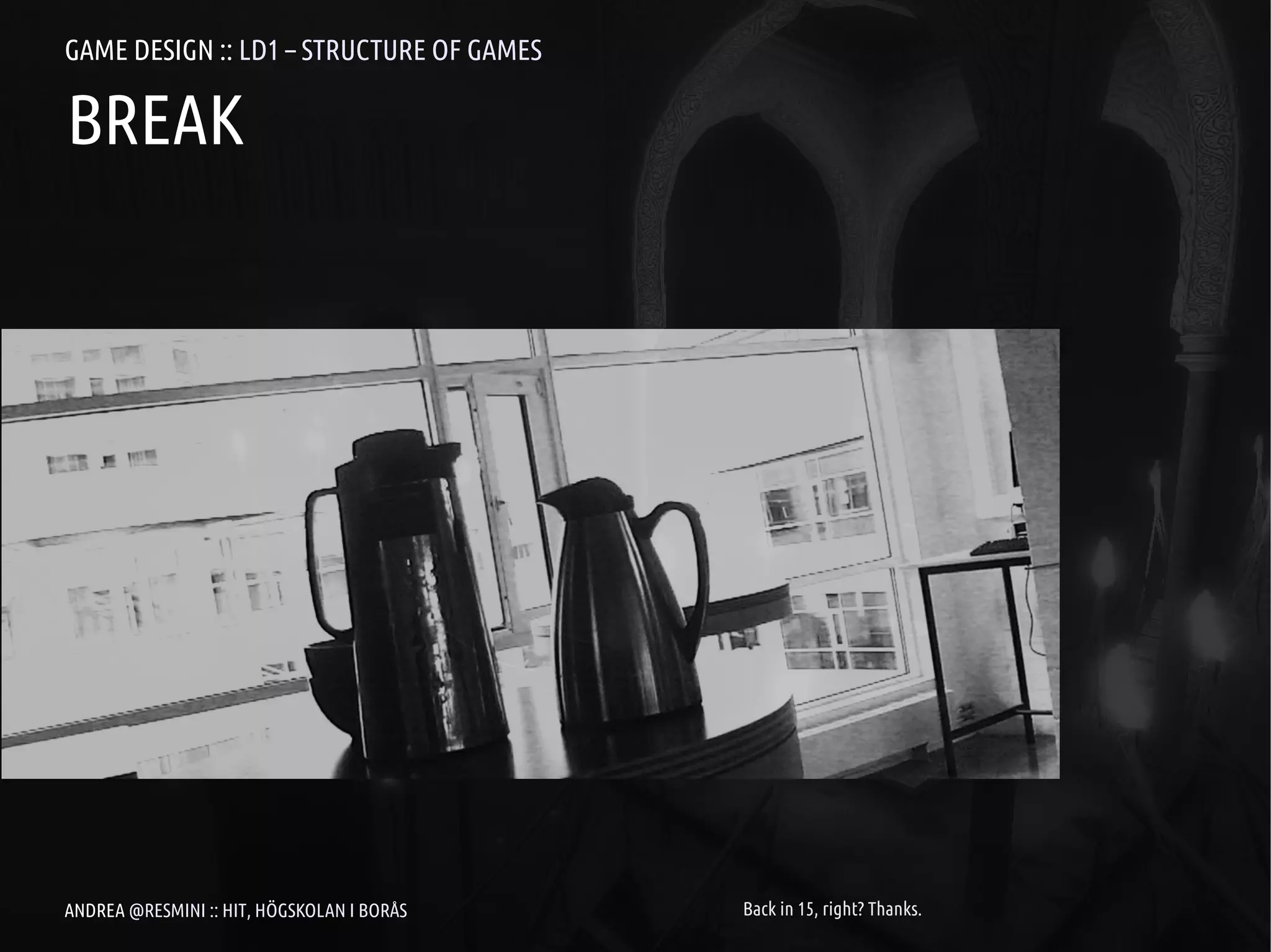 GAME DESIGN :: LD1 – STRUCTURE OF GAMES

BREAK




ANDREA @RESMINI :: HIT, HÖGSKOLAN I BORÅS   Back in 15, right? Thanks.
 