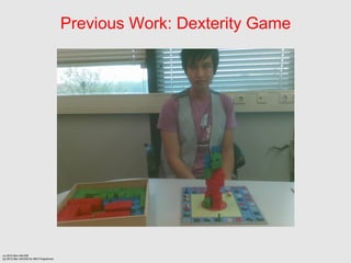Previous Work: Dexterity Game




(c) 2012 Ben SALEM
(p) 2012 Ben SALEM for MDI Programme
 