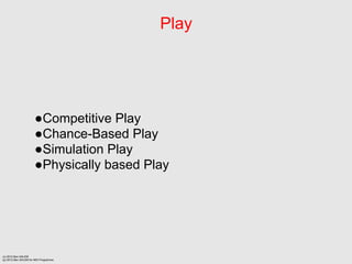 Play




                      Competitive Play
                      Chance-Based Play
                      Simulation Play
                      Physically based Play




(c) 2012 Ben SALEM
(p) 2012 Ben SALEM for MDI Programme
 