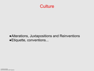 Culture




                      Alterations, Juxtapositions and Reinventions
                      Etiquette, conventions...




(c) 2012 Ben SALEM
(p) 2012 Ben SALEM for MDI Programme
 