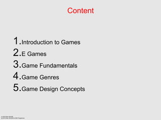 Content



                  1.Introduction to Games
                  2.E Games
                  3.Game Fundamentals
                  4.Game Genres
                  5.Game Design Concepts

(c) 2012 Ben SALEM
(p) 2012 Ben SALEM for MDI Programme
 