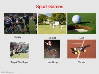 Sport Games




                                  Rugby        Cricket     Golf




                         Tug A War Rope       Hula Hoop   Tennis


(c) 2012 Ben SALEM
(p) 2012 Ben SALEM for MDI Programme
 