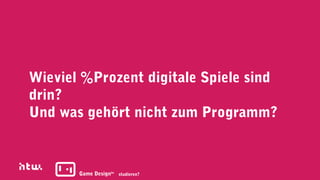Wieviel %Prozent digitale Spiele sind
drin?
Und was gehört nicht zum Programm?



       Game Designba studieren?
 
