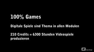 100% Games
Digitale Spiele sind Thema in allen Modulen

210 Credits = 6300 Stunden Videospiele
produzieren


                                              Game Design
 