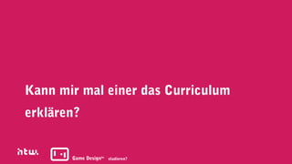Kann mir mal einer das Curriculum
erklären?


       Game Designba studieren?
 