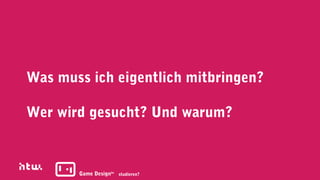 Was muss ich eigentlich mitbringen?

Wer wird gesucht? Und warum?



       Game Designba studieren?
 