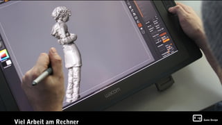 Viel Arbeit am Rechner
                         Game Design
 