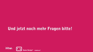 Und jetzt noch mehr Fragen bitte!



       Game Designba studieren?
 