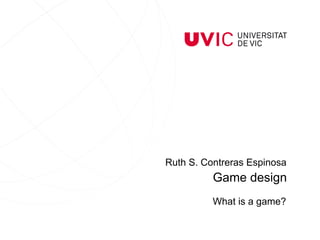 Ruth S. Contreras Espinosa
What is a game?
Game design
 