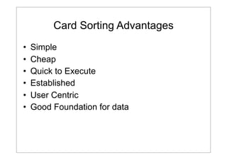 Card Sorting Advantages
•
•
•
•
•
•

Simple
Cheap
Quick to Execute
Established
User Centric
Good Foundation for data

 
