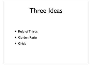 Three Ideas
• Rule of Thirds
• Golden Ratio
• Grids

 