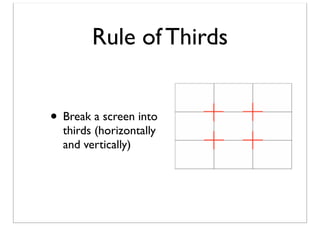 Rule of Thirds
• Break a screen into
thirds (horizontally
and vertically)

 