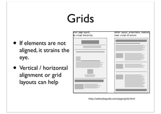 Grids
• If elements are not

aligned, it strains the
eye.

• Vertical / horizontal
alignment or grid
layouts can help

http://webstyleguide.com/page/grids.html

 
