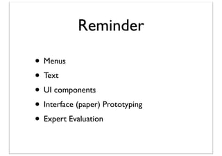 Reminder
• Menus
• Text
• UI components
• Interface (paper) Prototyping
• Expert Evaluation

 