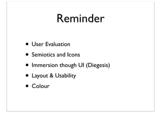 Reminder
• User Evaluation
• Semiotics and Icons
• Immersion though UI (Diegesis)
• Layout & Usability
• Colour

 