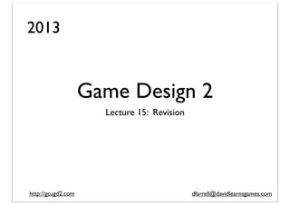 2013

Game Design 2
Lecture 15: Revision

http://gcugd2.com

dfarrell@davidlearnsgames.com

 