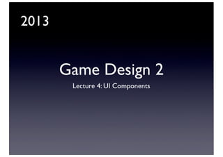2013

Game Design 2
Lecture 4: UI Components

 