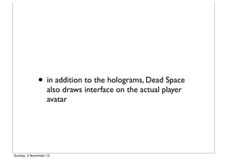 • in addition to the holograms, Dead Space
also draws interface on the actual player
avatar

Sunday, 3 November 13

 