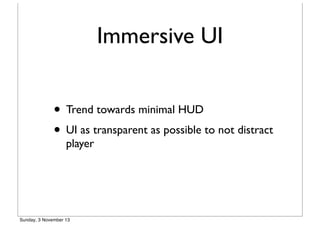 Immersive UI
• Trend towards minimal HUD
• UI as transparent as possible to not distract
player

Sunday, 3 November 13

 