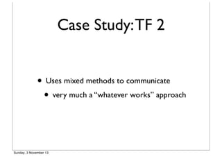 Case Study: TF 2
• Uses mixed methods to communicate
• very much a “whatever works” approach

Sunday, 3 November 13

 