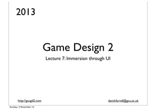2013

Game Design 2
Lecture 7: Immersion through UI

http://gcugd2.com
Sunday, 3 November 13

david.farrell@gcu.ac.uk

 