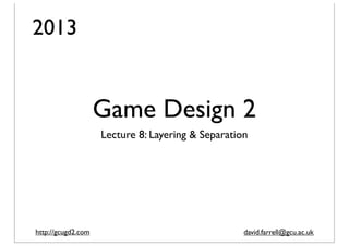 2013

Game Design 2
Lecture 8: Layering & Separation

http://gcugd2.com

david.farrell@gcu.ac.uk

 