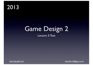 2013

Game Design 2
Lecture 3: Text

http://gcugd2.com

david.farrell@gcu.ac.uk

 