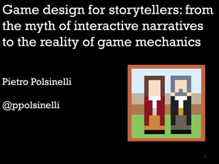 Game design for storytellers: from
the myth of interactive narratives
to the reality of game mechanics
Pietro Polsinelli
@ppolsinelli
1
 