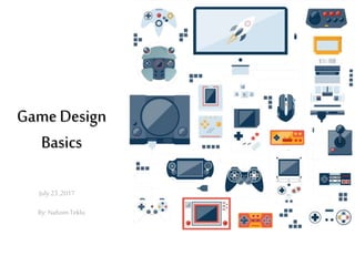 GameDesign
Basics
July23,2017
By: NahomTeklu
 
