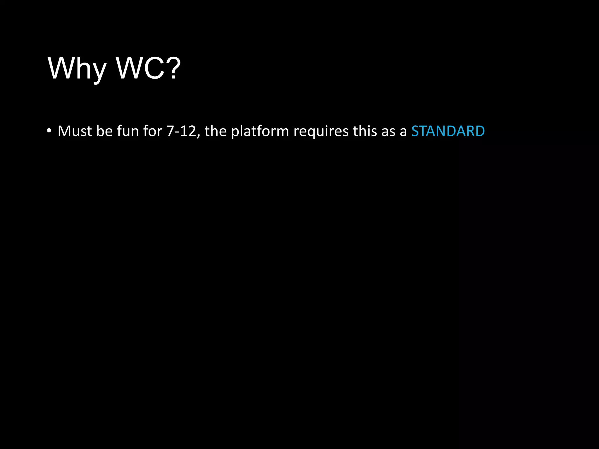 Why WC?
• Must be fun for 7-12, the platform requires this as a STANDARD for all
  games
 