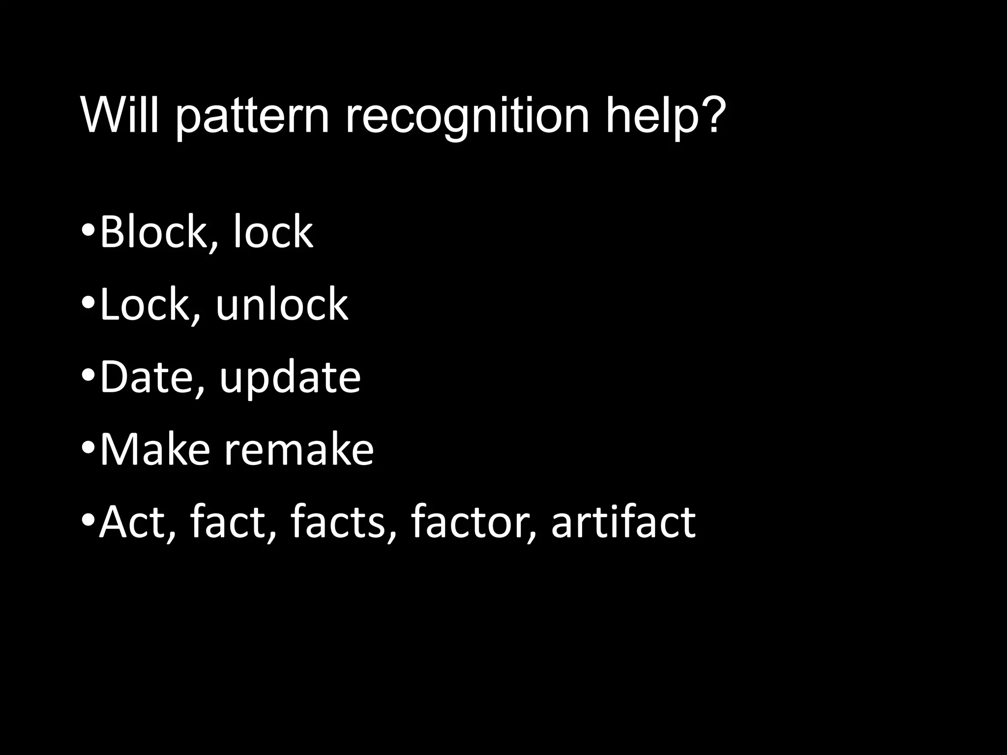 Will pattern recognition help?

•Block, lock
•Lock, unlock
•Date, update
•Make remake
•Act, fact, facts, factor, artifact
 