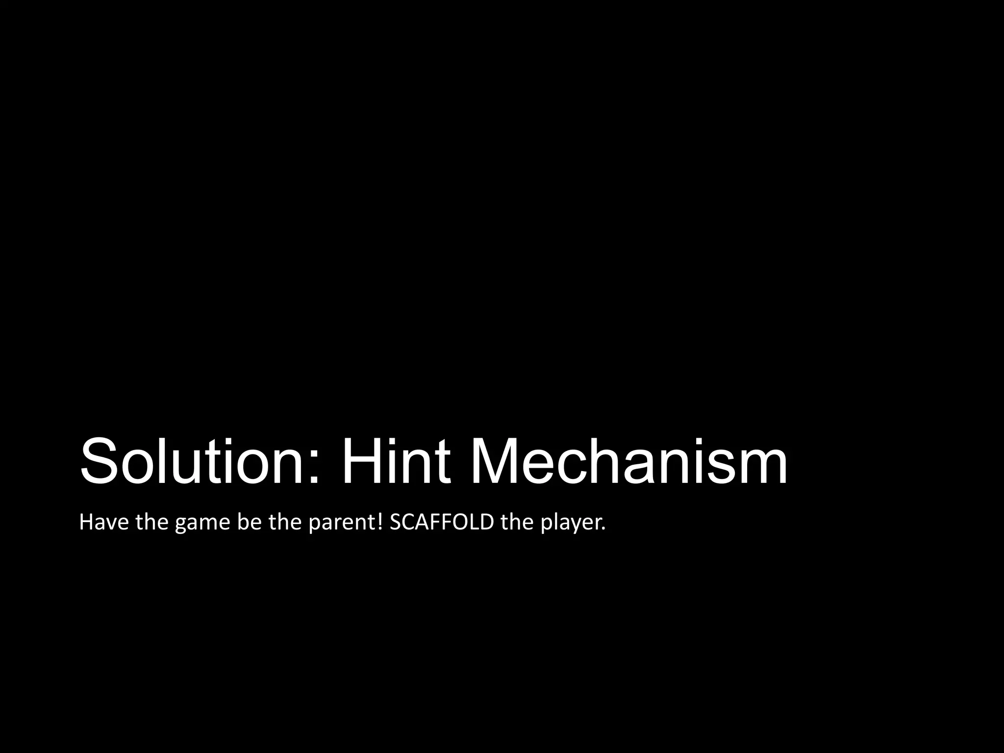 Solution: Hint Mechanism
Have the game be the parent! SCAFFOLD the player.
 