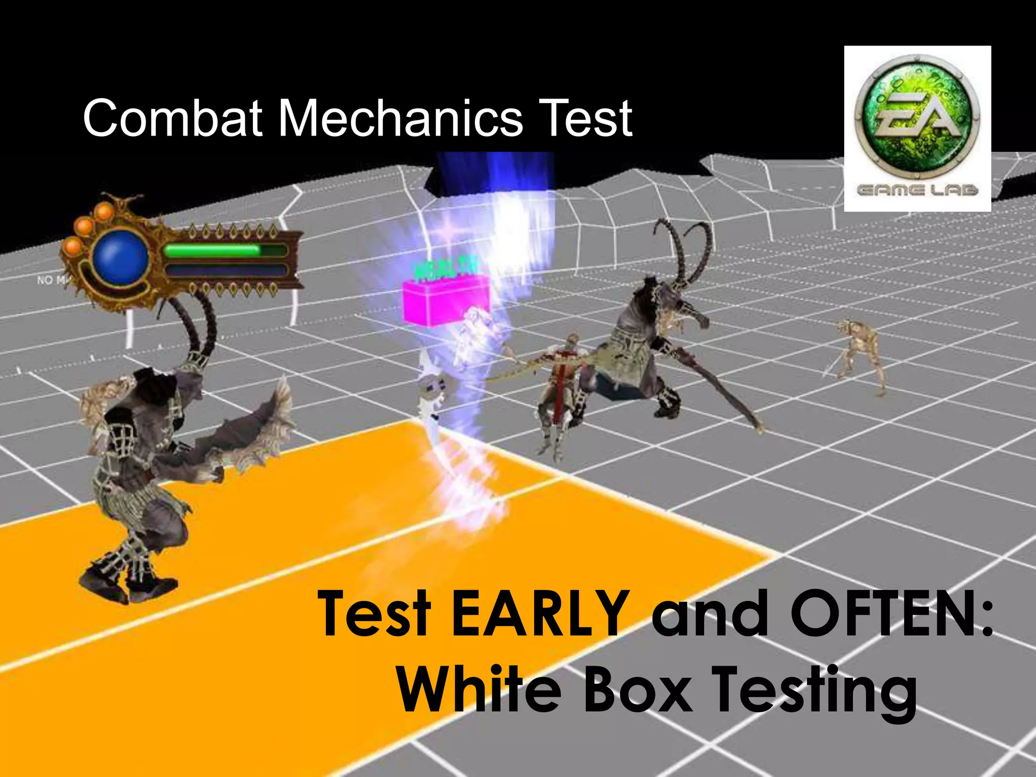 Combat Mechanics Test




        Test EARLY and OFTEN:
          White Box Testing
 