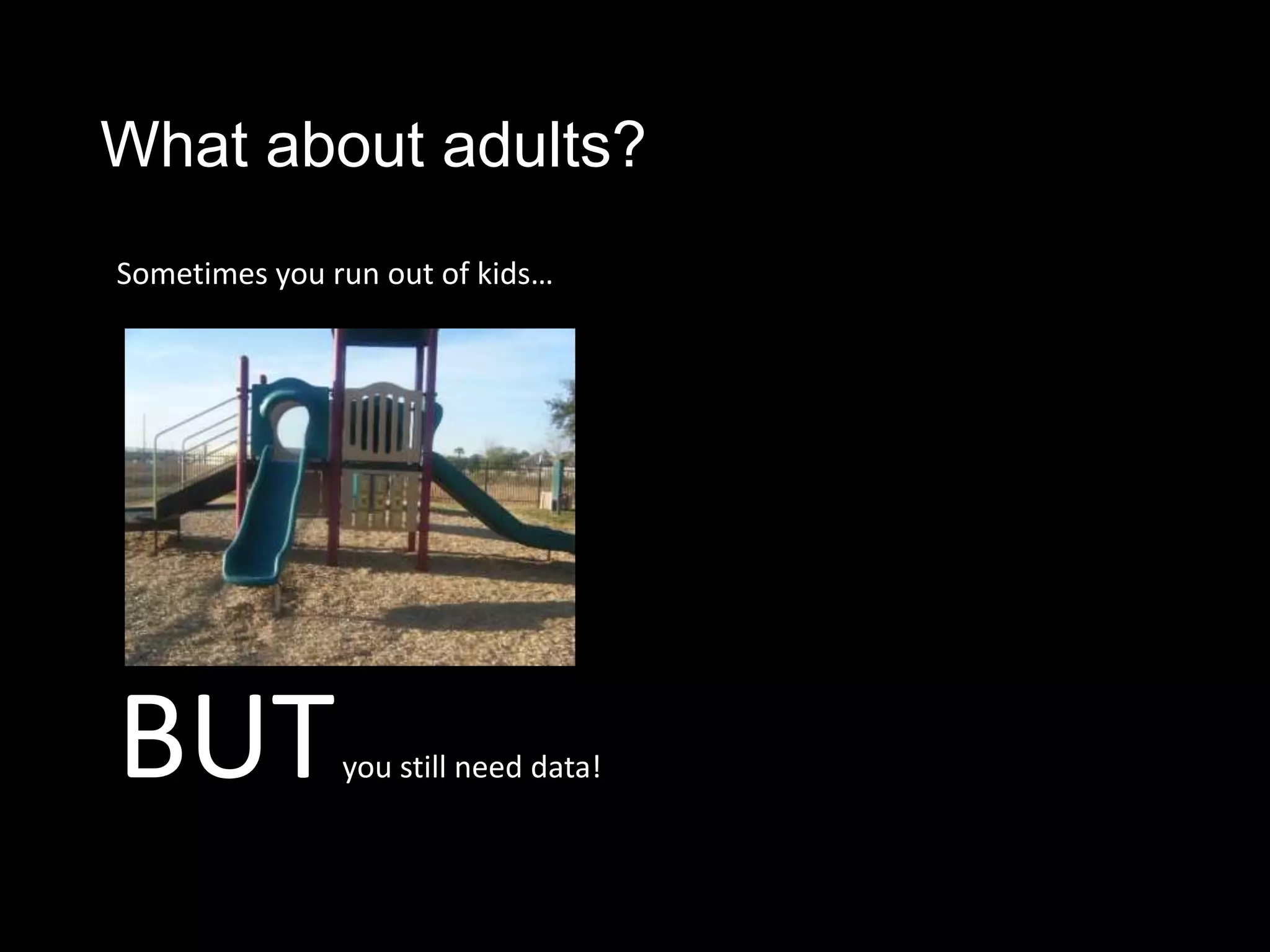 What about adults?
Sometimes you run out of kids…




BUT            you still need data!
 