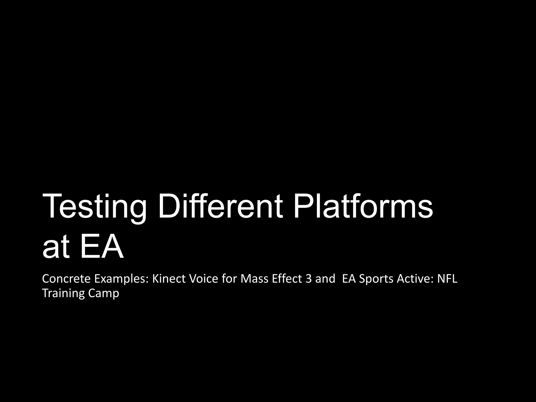 Testing Different Platforms
at EA
Concrete Examples: Kinect Voice for Mass Effect 3 and EA Sports Active: NFL
Training Camp
 