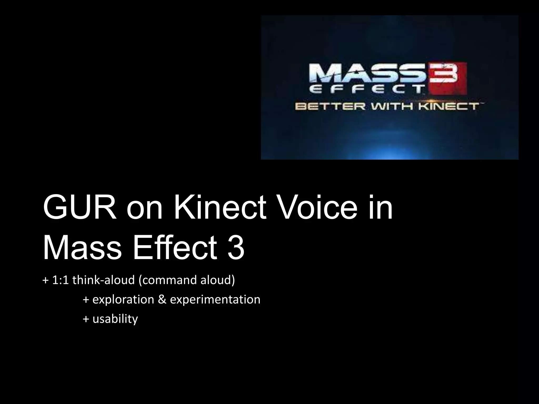 GUR on Kinect Voice in
Mass Effect 3
+ 1:1 think-aloud (command aloud)
        + exploration & experimentation
        + usability
 