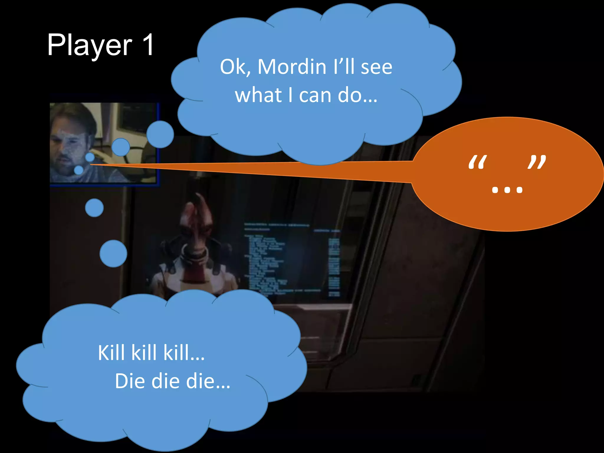 Player 1
                Ok, Mordin I’ll see
                 what I can do…


                                      “…”


   Kill kill kill…
     Die die die…
 