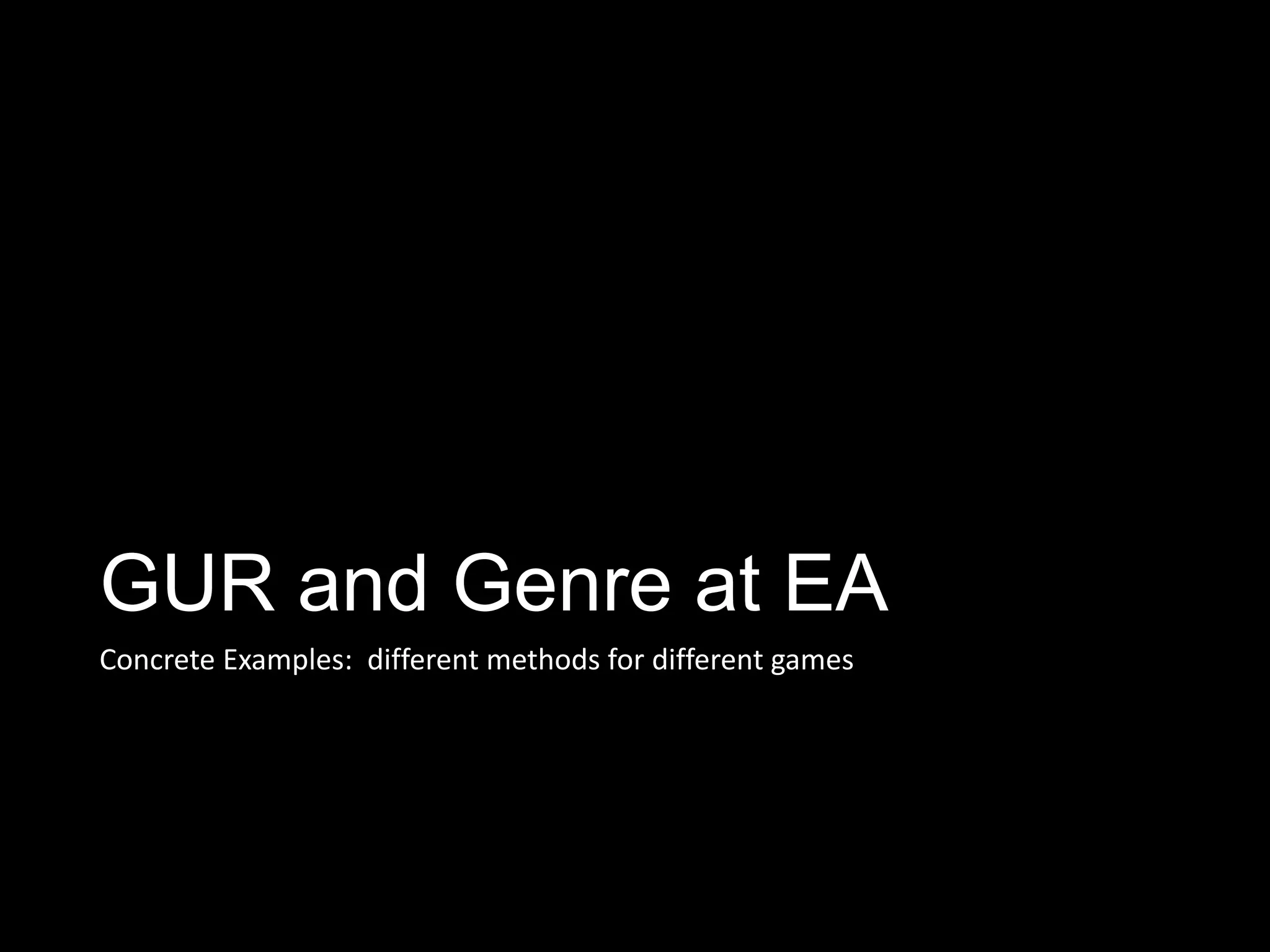 GUR and Genre at EA
Concrete Examples: different methods for different games
 