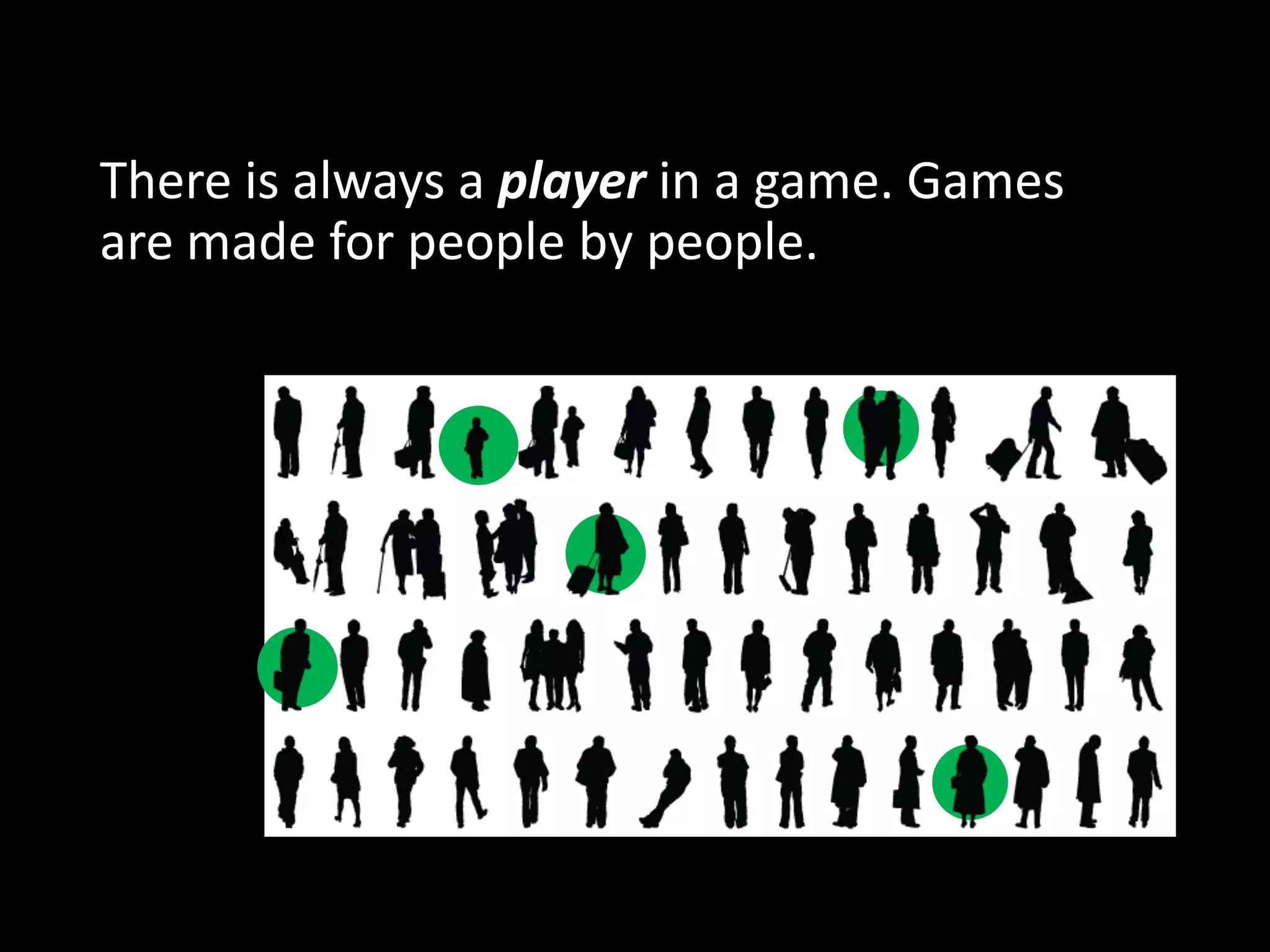 There is always a player in a game. Games
are made for people by people.
 