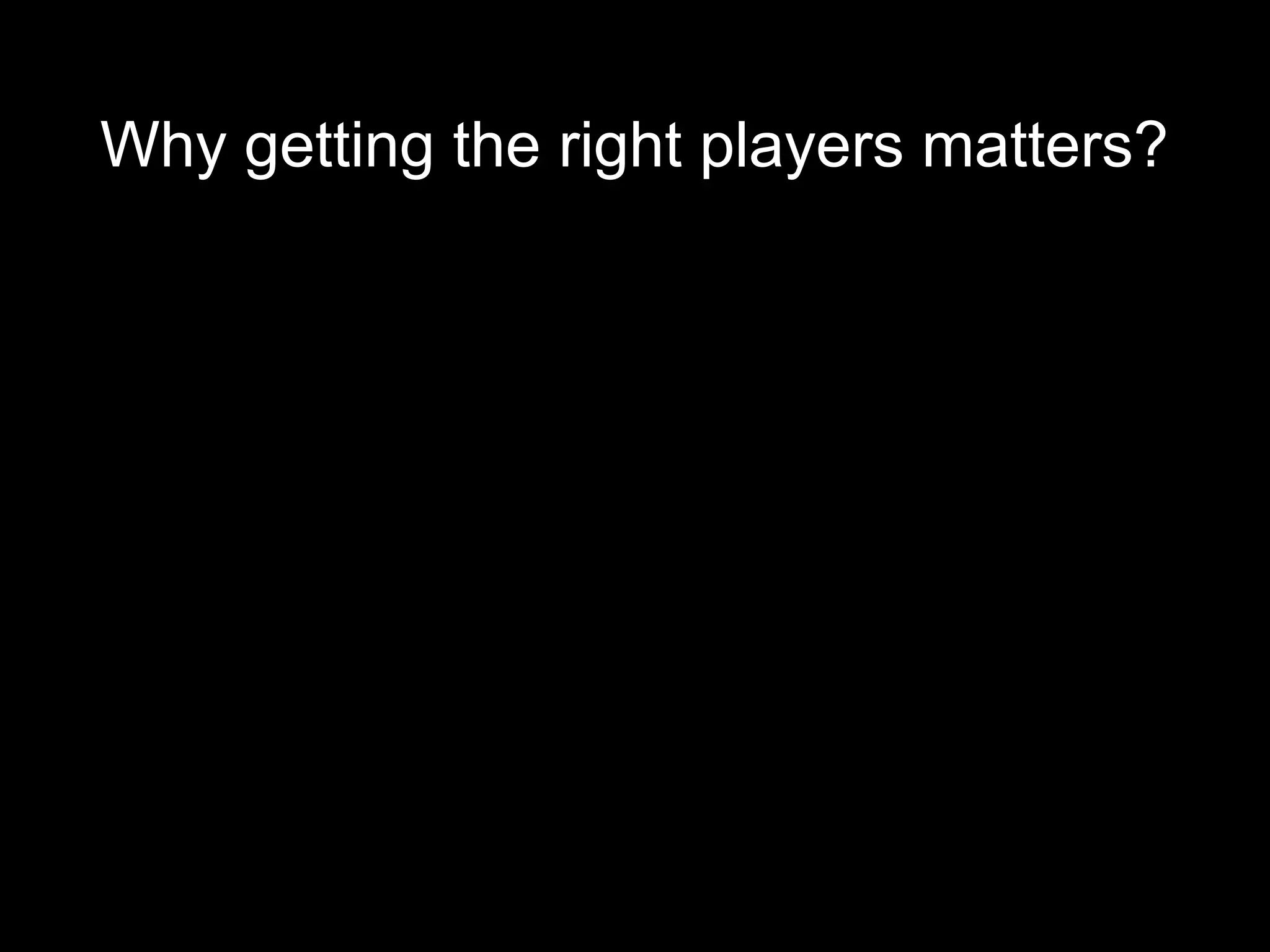 Why getting the right players matters?
 