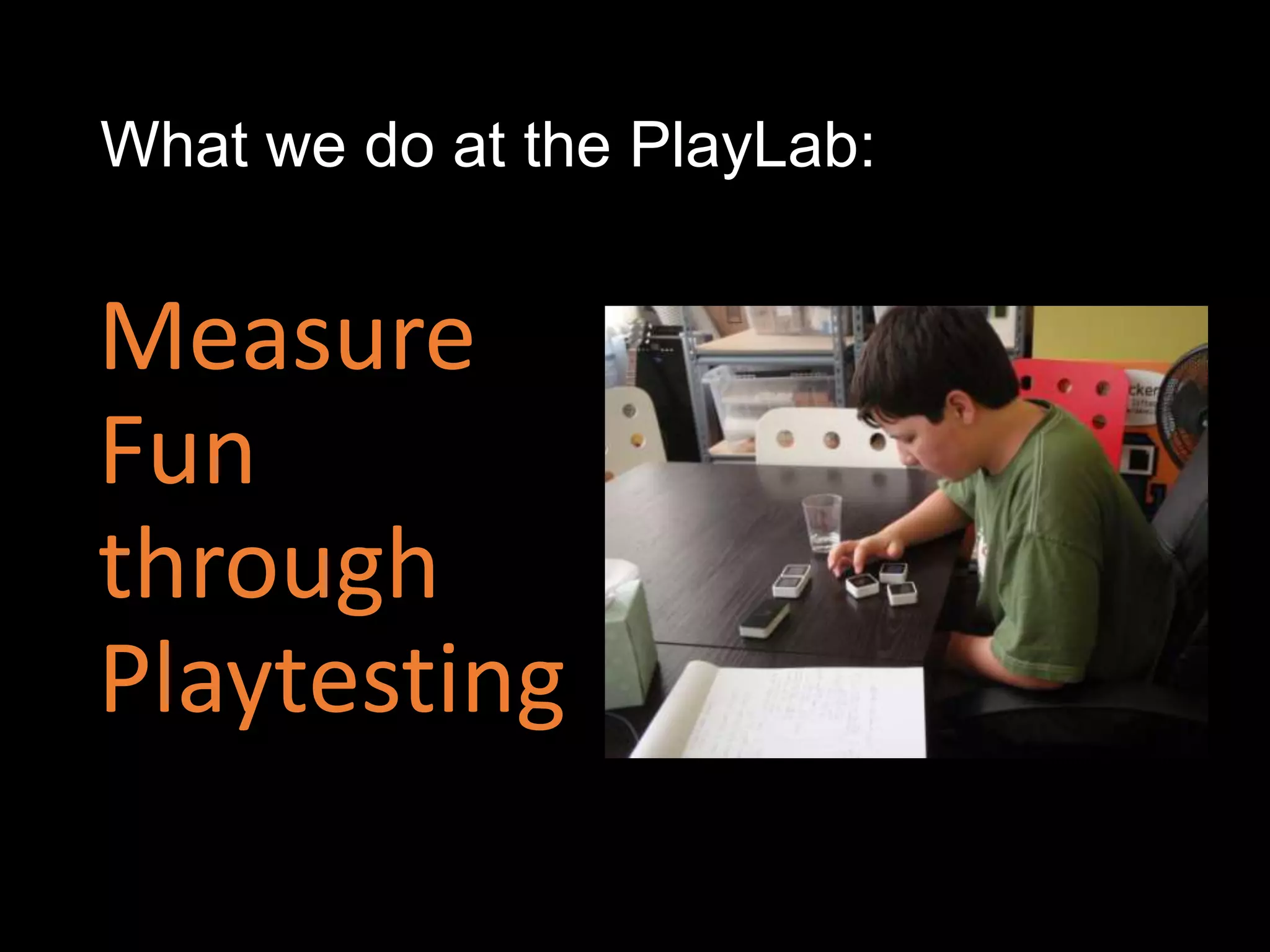 What we do at the PlayLab:


Measure
Fun
through
Playtesting
 