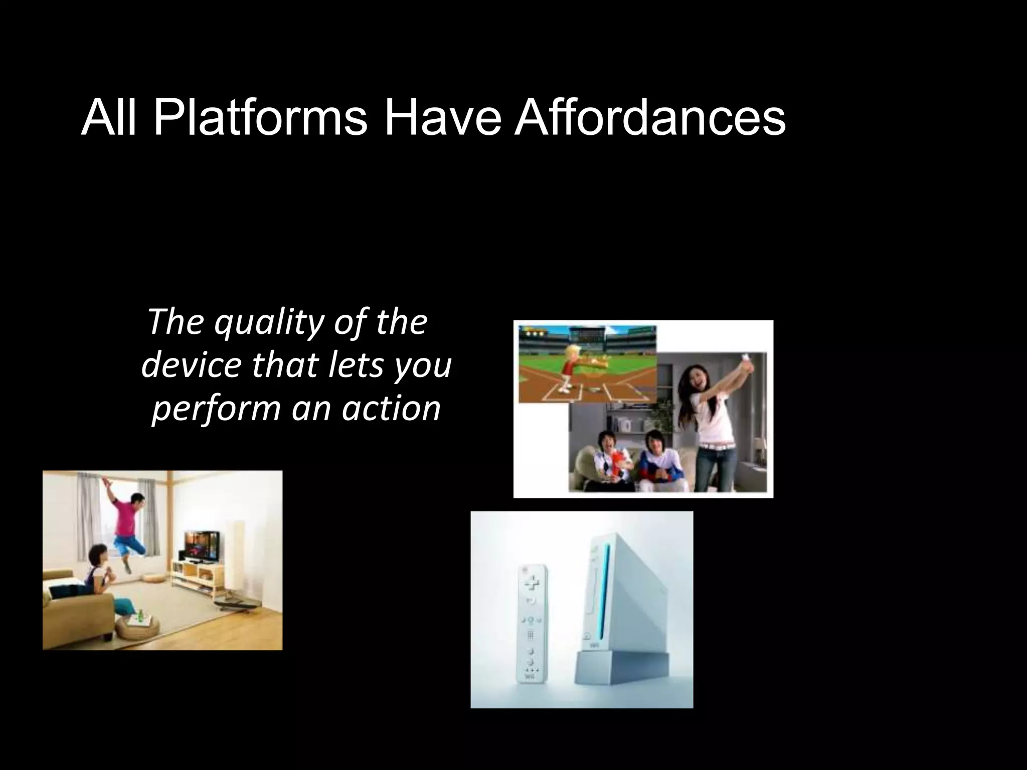 All Platforms Have Affordances


  The quality of the
  device that lets you
   perform an action
 