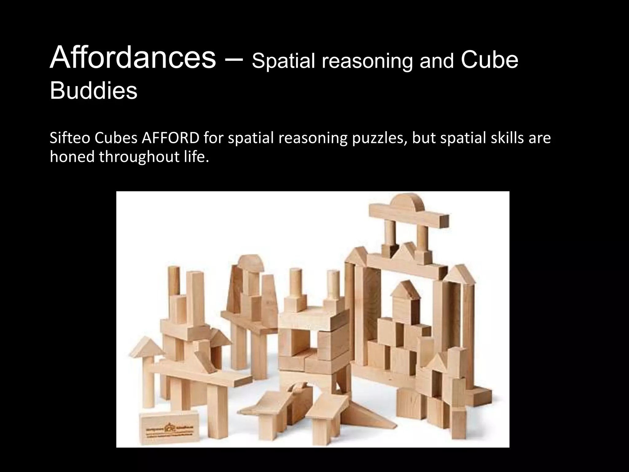Affordances – Spatial reasoning and Cube
Buddies
Sifteo Cubes AFFORD for spatial reasoning puzzles, but spatial skills are
honed throughout life.
 