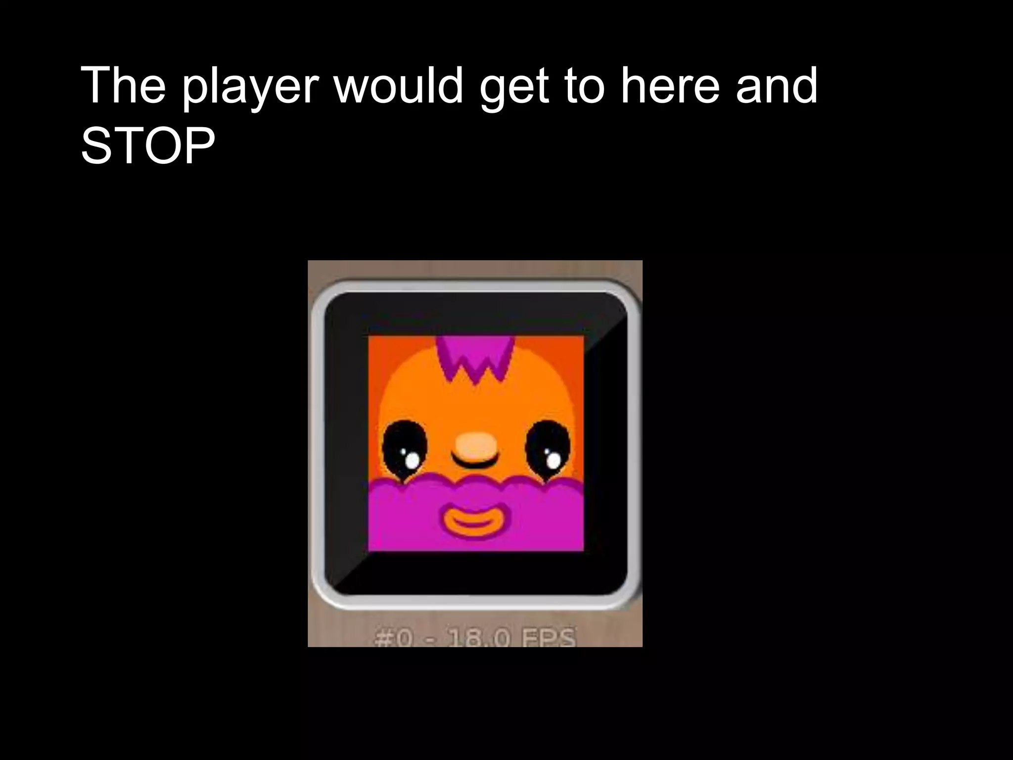 The player would get to here and
STOP
 