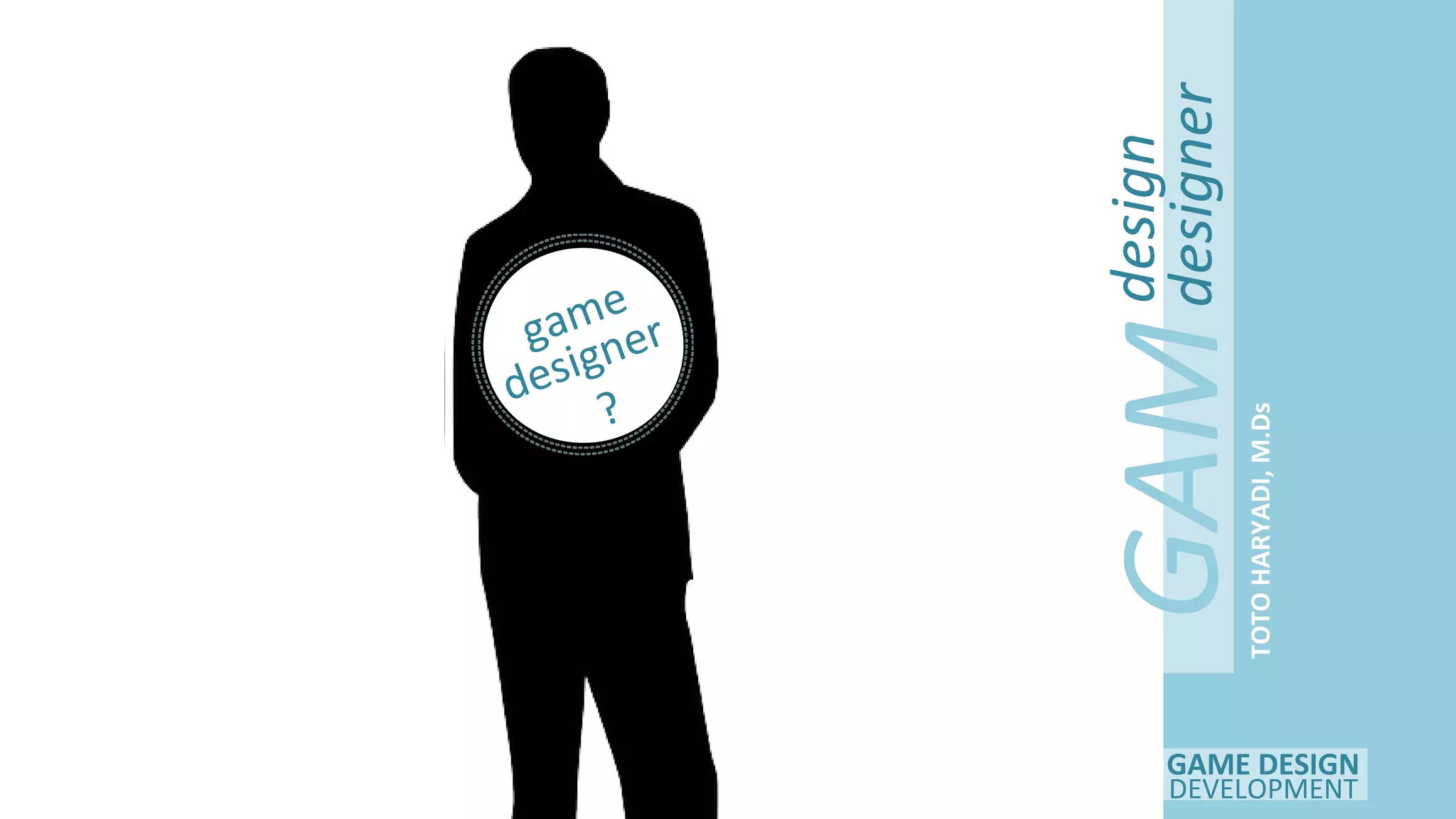 GAME DESIGN
DEVELOPMENT
GAM
E
design
designer
TOTOHARYADI,M.Ds
game
designer
?
 