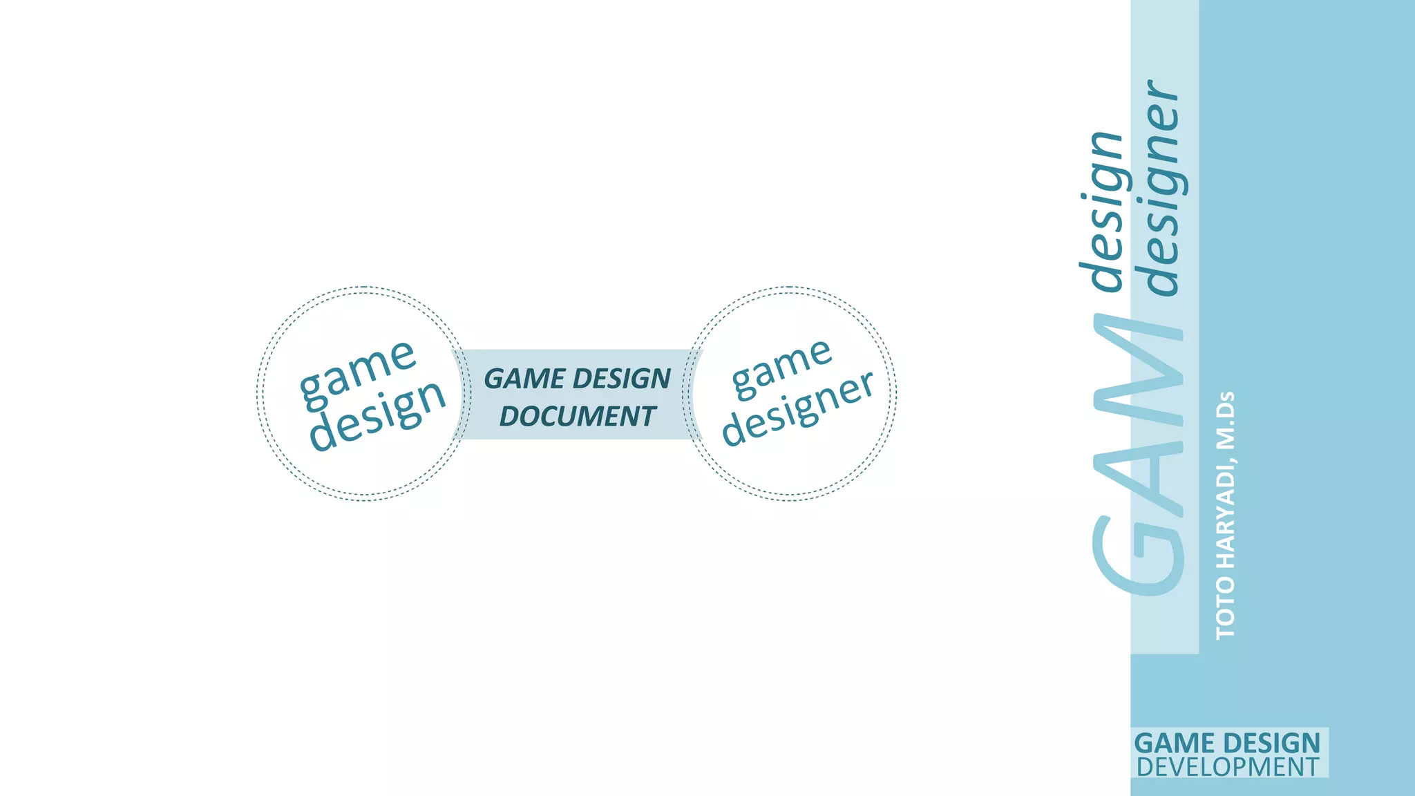 GAME DESIGN
DEVELOPMENT
GAM
E
design
designer
TOTOHARYADI,M.Ds
GAME DESIGN
DOCUMENT
game
design game
designer
 